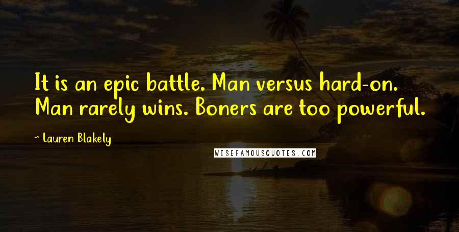 Lauren Blakely Quotes: It is an epic battle. Man versus hard-on. Man rarely wins. Boners are too powerful.