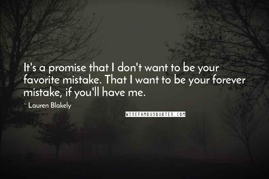 Lauren Blakely Quotes: It's a promise that I don't want to be your favorite mistake. That I want to be your forever mistake, if you'll have me.