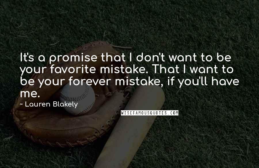 Lauren Blakely Quotes: It's a promise that I don't want to be your favorite mistake. That I want to be your forever mistake, if you'll have me.