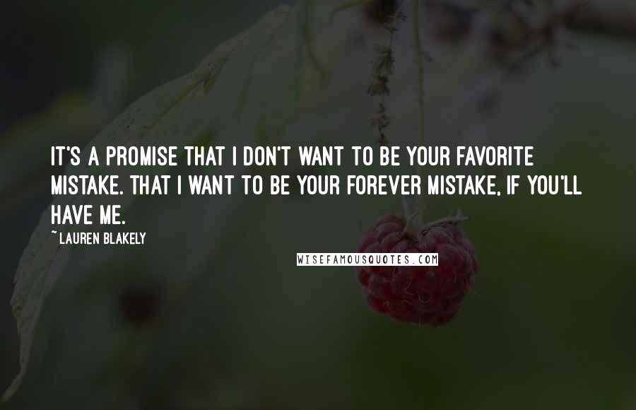 Lauren Blakely Quotes: It's a promise that I don't want to be your favorite mistake. That I want to be your forever mistake, if you'll have me.