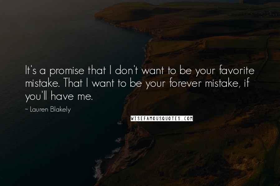 Lauren Blakely Quotes: It's a promise that I don't want to be your favorite mistake. That I want to be your forever mistake, if you'll have me.