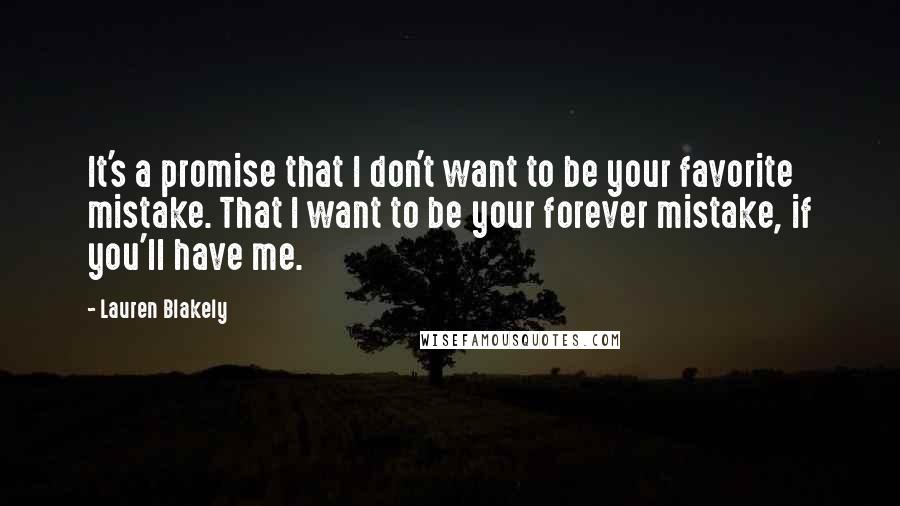 Lauren Blakely Quotes: It's a promise that I don't want to be your favorite mistake. That I want to be your forever mistake, if you'll have me.