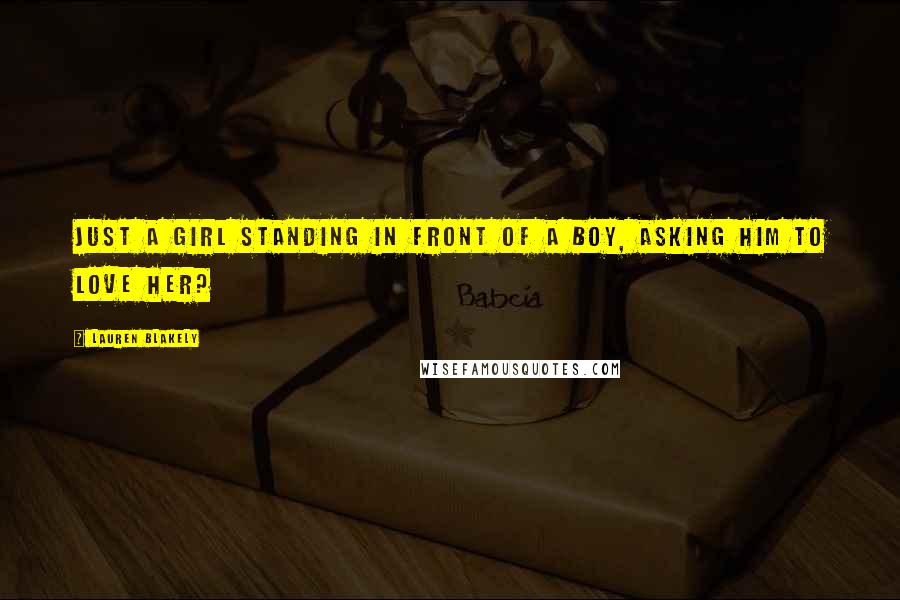 Lauren Blakely Quotes: Just a girl standing in front of a boy, asking him to love her?