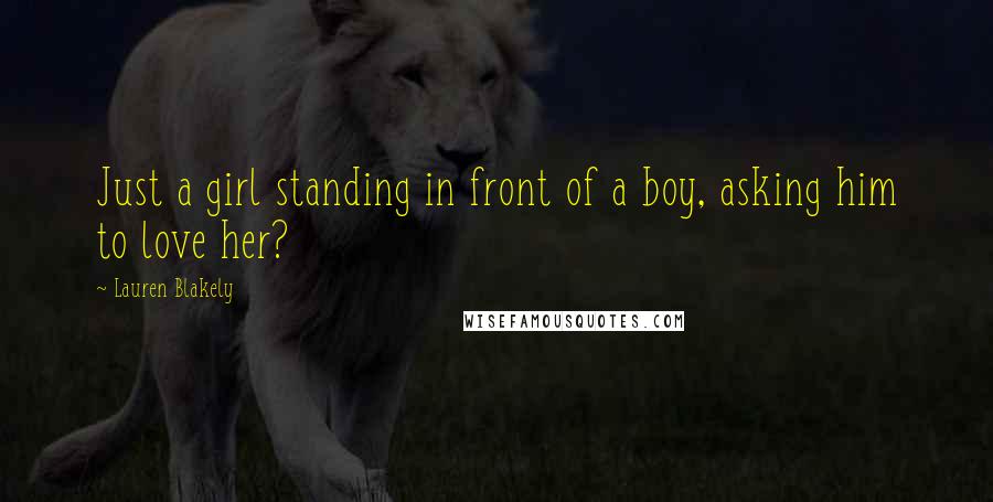 Lauren Blakely Quotes: Just a girl standing in front of a boy, asking him to love her?