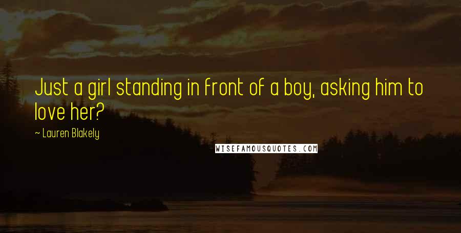 Lauren Blakely Quotes: Just a girl standing in front of a boy, asking him to love her?