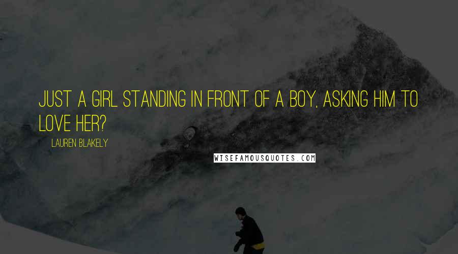 Lauren Blakely Quotes: Just a girl standing in front of a boy, asking him to love her?