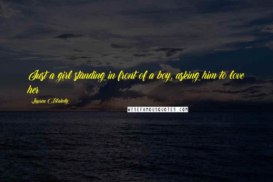 Lauren Blakely Quotes: Just a girl standing in front of a boy, asking him to love her?