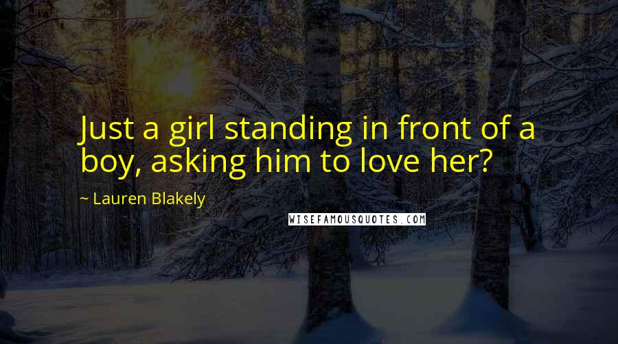 Lauren Blakely Quotes: Just a girl standing in front of a boy, asking him to love her?