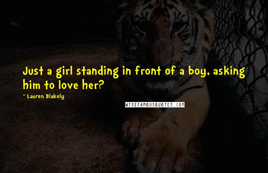 Lauren Blakely Quotes: Just a girl standing in front of a boy, asking him to love her?