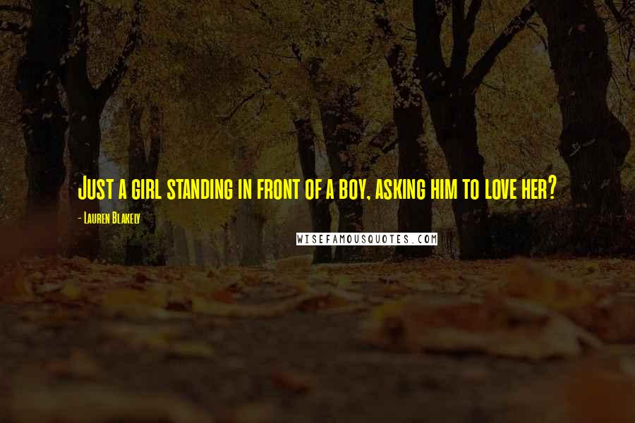 Lauren Blakely Quotes: Just a girl standing in front of a boy, asking him to love her?
