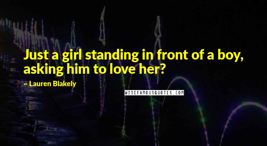 Lauren Blakely Quotes: Just a girl standing in front of a boy, asking him to love her?