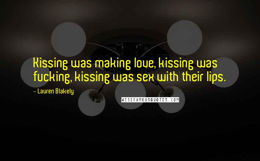 Lauren Blakely Quotes: Kissing was making love, kissing was fucking, kissing was sex with their lips.