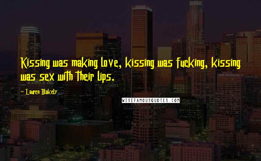 Lauren Blakely Quotes: Kissing was making love, kissing was fucking, kissing was sex with their lips.