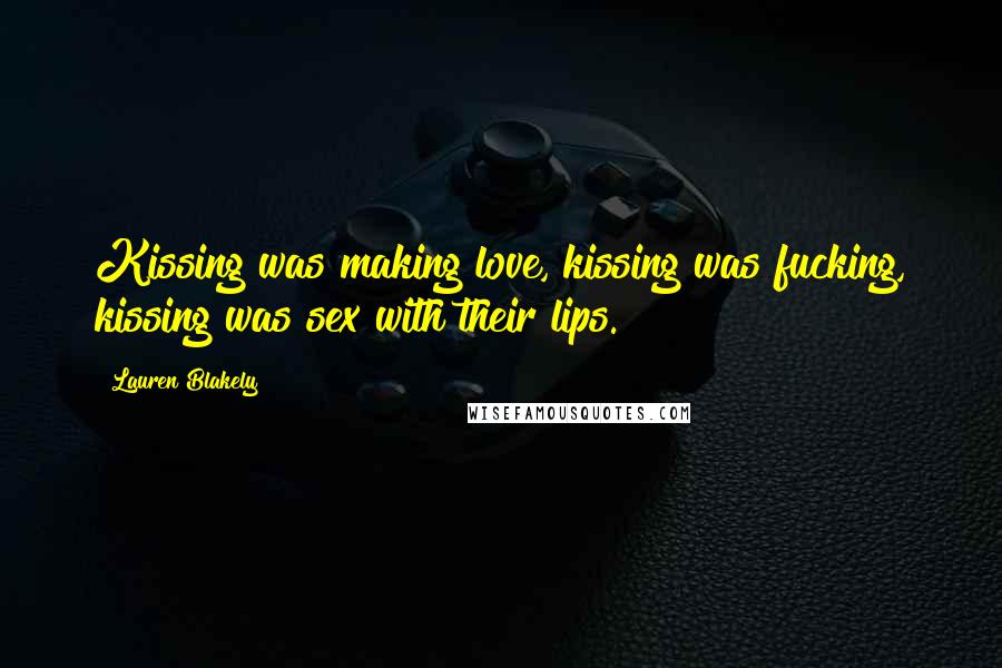 Lauren Blakely Quotes: Kissing was making love, kissing was fucking, kissing was sex with their lips.