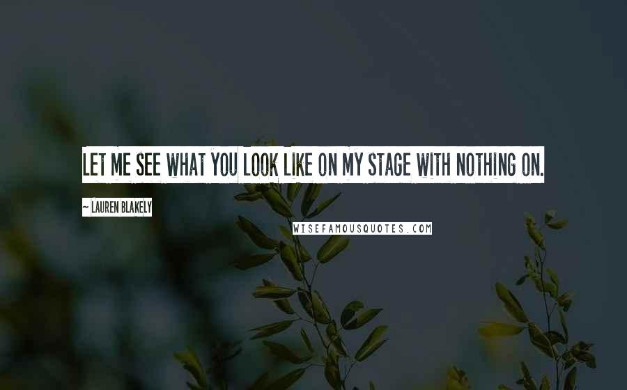 Lauren Blakely Quotes: Let me see what you look like on my stage with nothing on.