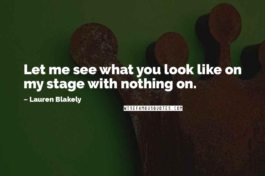 Lauren Blakely Quotes: Let me see what you look like on my stage with nothing on.