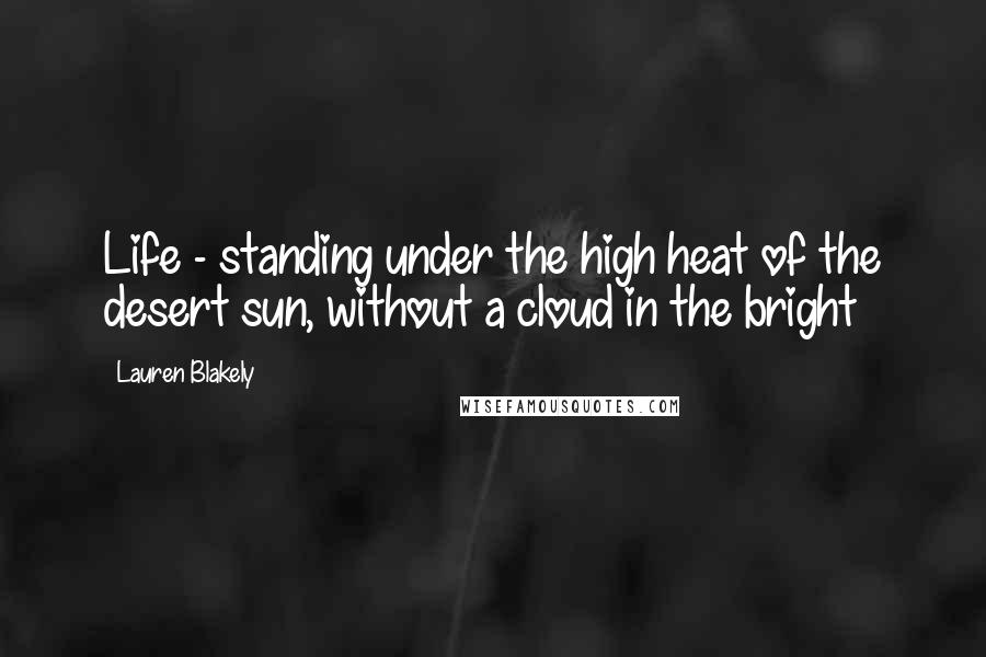 Lauren Blakely Quotes: Life - standing under the high heat of the desert sun, without a cloud in the bright