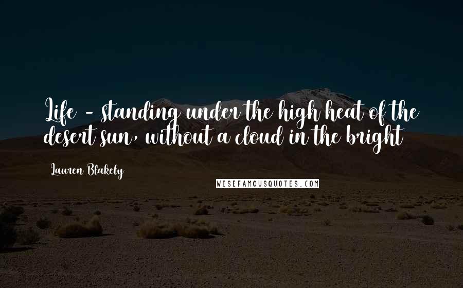 Lauren Blakely Quotes: Life - standing under the high heat of the desert sun, without a cloud in the bright