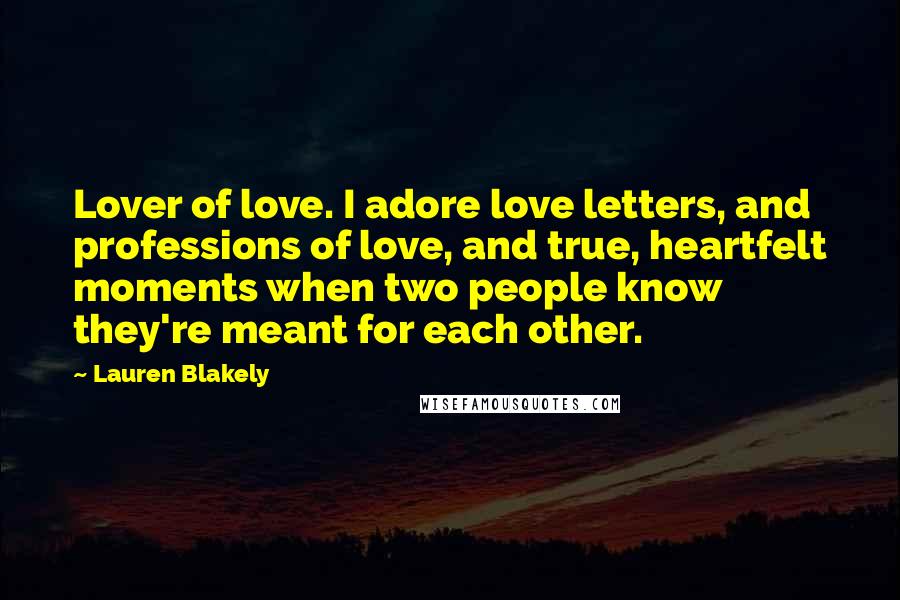 Lauren Blakely Quotes: Lover of love. I adore love letters, and professions of love, and true, heartfelt moments when two people know they're meant for each other.