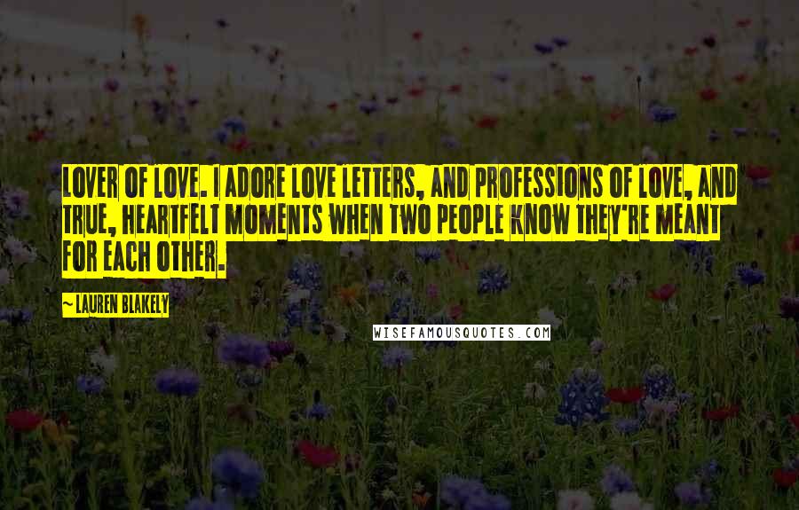 Lauren Blakely Quotes: Lover of love. I adore love letters, and professions of love, and true, heartfelt moments when two people know they're meant for each other.