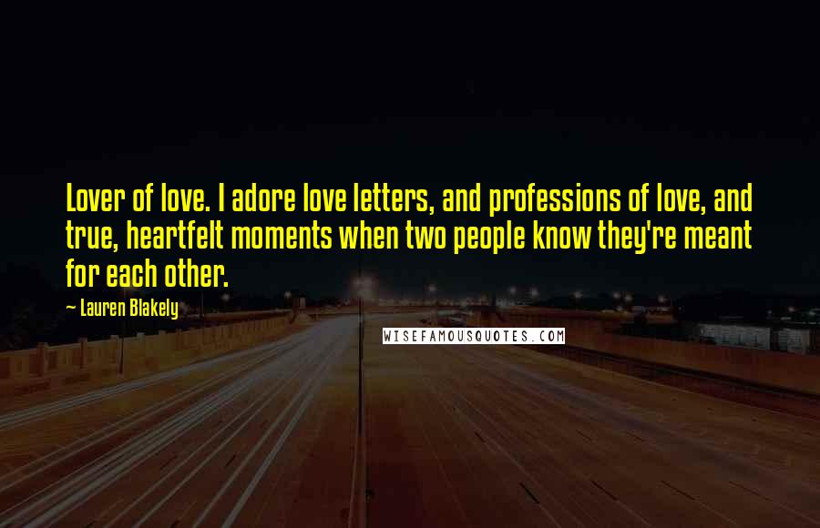 Lauren Blakely Quotes: Lover of love. I adore love letters, and professions of love, and true, heartfelt moments when two people know they're meant for each other.