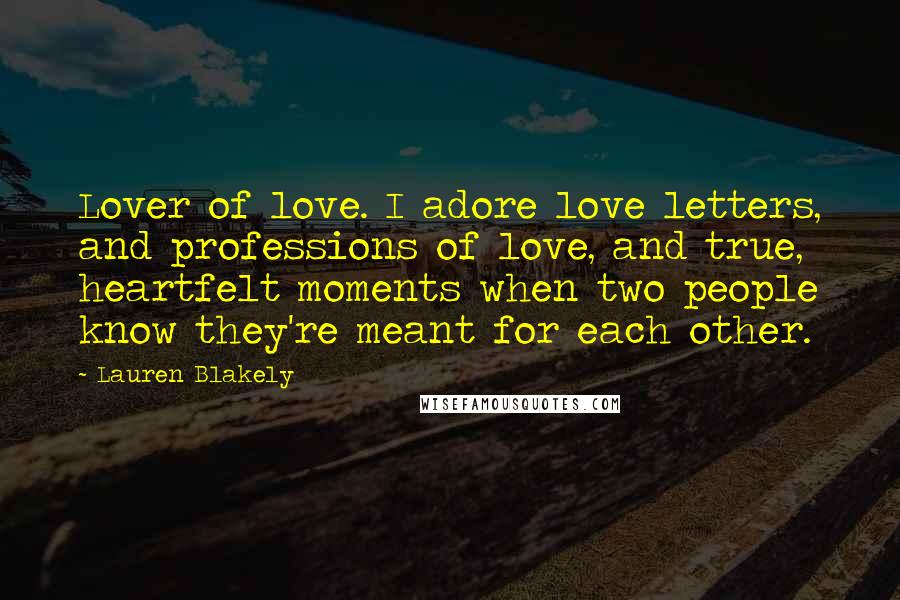 Lauren Blakely Quotes: Lover of love. I adore love letters, and professions of love, and true, heartfelt moments when two people know they're meant for each other.