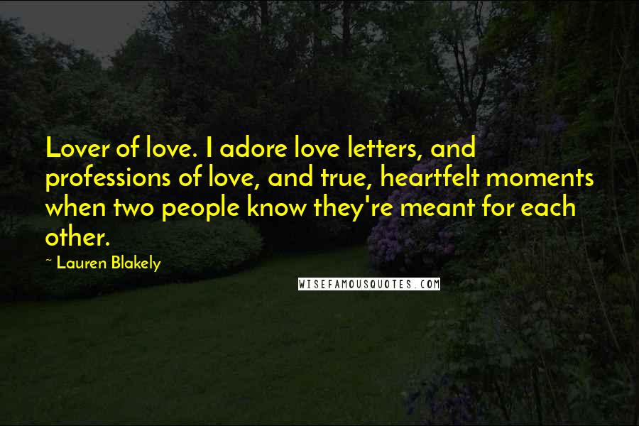 Lauren Blakely Quotes: Lover of love. I adore love letters, and professions of love, and true, heartfelt moments when two people know they're meant for each other.
