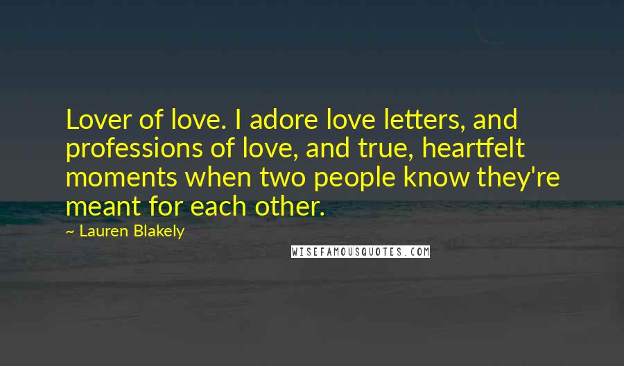 Lauren Blakely Quotes: Lover of love. I adore love letters, and professions of love, and true, heartfelt moments when two people know they're meant for each other.