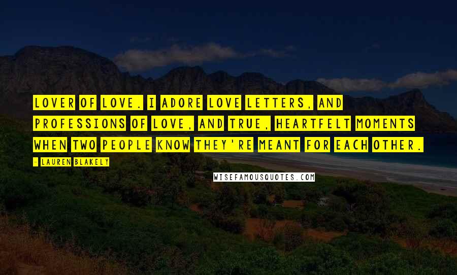 Lauren Blakely Quotes: Lover of love. I adore love letters, and professions of love, and true, heartfelt moments when two people know they're meant for each other.