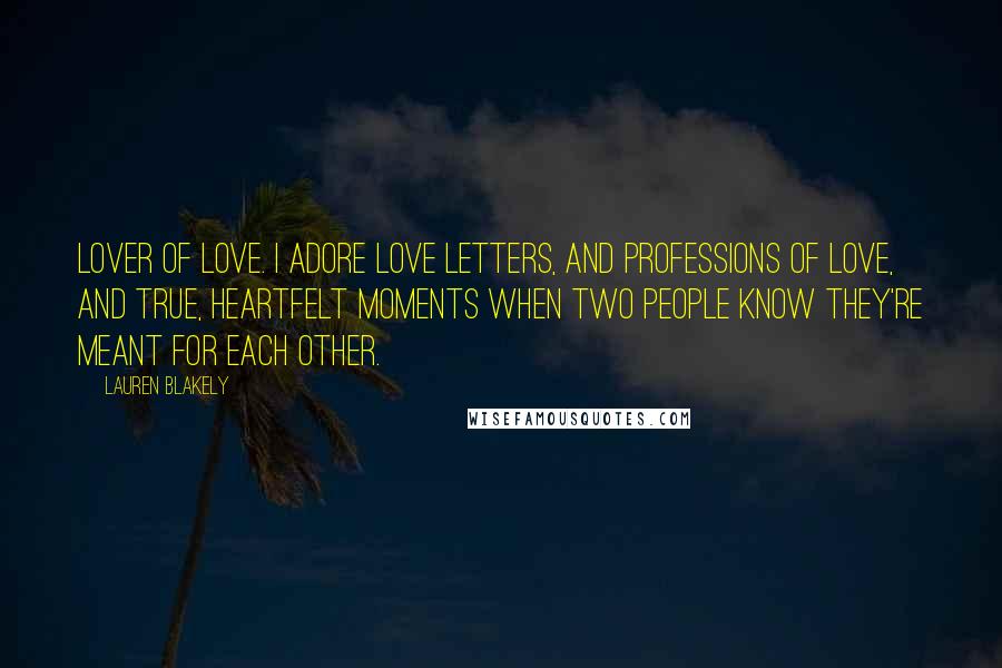 Lauren Blakely Quotes: Lover of love. I adore love letters, and professions of love, and true, heartfelt moments when two people know they're meant for each other.