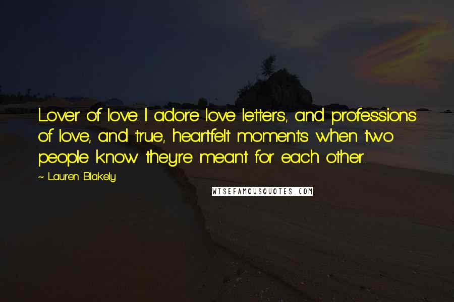 Lauren Blakely Quotes: Lover of love. I adore love letters, and professions of love, and true, heartfelt moments when two people know they're meant for each other.