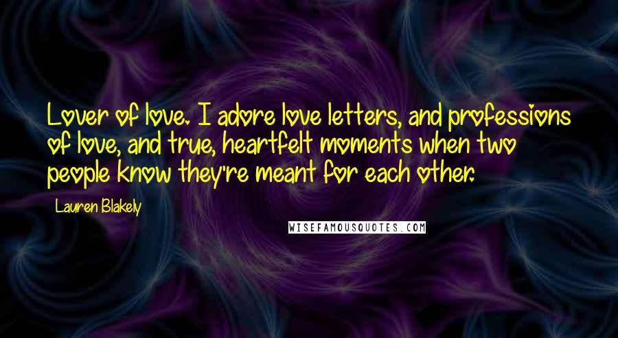 Lauren Blakely Quotes: Lover of love. I adore love letters, and professions of love, and true, heartfelt moments when two people know they're meant for each other.