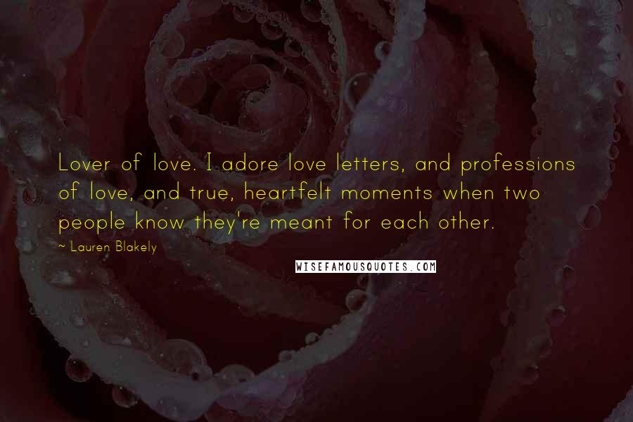 Lauren Blakely Quotes: Lover of love. I adore love letters, and professions of love, and true, heartfelt moments when two people know they're meant for each other.