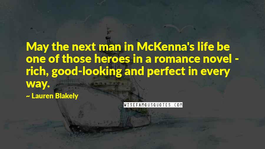 Lauren Blakely Quotes: May the next man in McKenna's life be one of those heroes in a romance novel - rich, good-looking and perfect in every way.