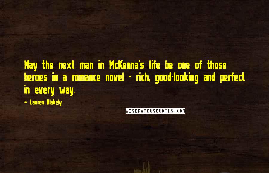 Lauren Blakely Quotes: May the next man in McKenna's life be one of those heroes in a romance novel - rich, good-looking and perfect in every way.