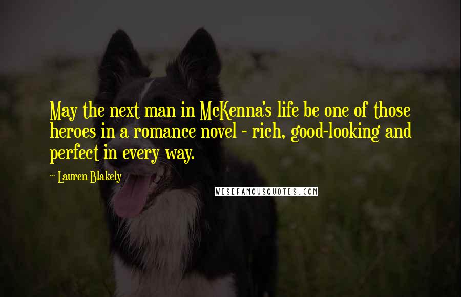 Lauren Blakely Quotes: May the next man in McKenna's life be one of those heroes in a romance novel - rich, good-looking and perfect in every way.