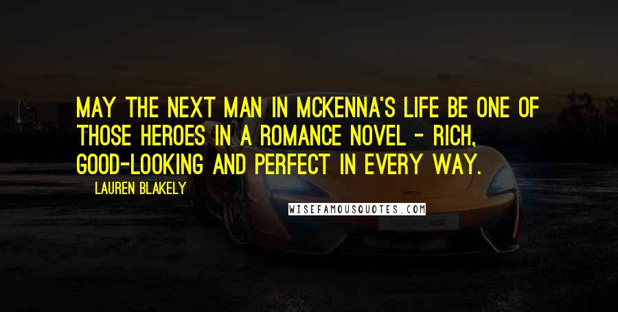 Lauren Blakely Quotes: May the next man in McKenna's life be one of those heroes in a romance novel - rich, good-looking and perfect in every way.