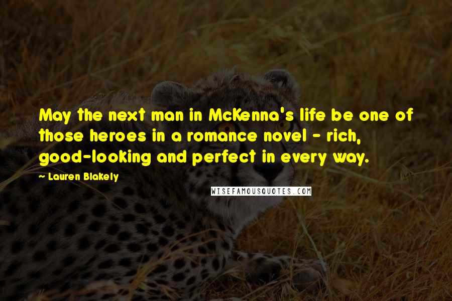 Lauren Blakely Quotes: May the next man in McKenna's life be one of those heroes in a romance novel - rich, good-looking and perfect in every way.