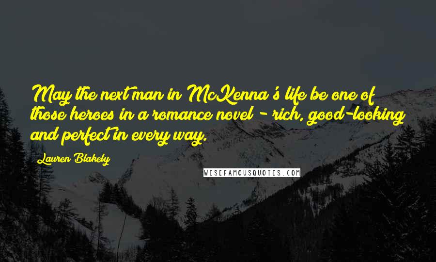 Lauren Blakely Quotes: May the next man in McKenna's life be one of those heroes in a romance novel - rich, good-looking and perfect in every way.