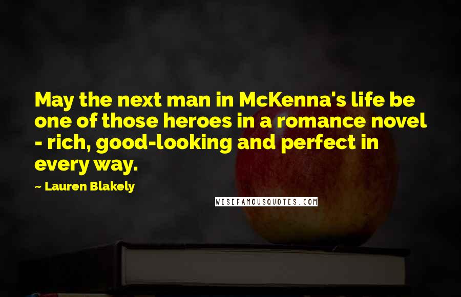 Lauren Blakely Quotes: May the next man in McKenna's life be one of those heroes in a romance novel - rich, good-looking and perfect in every way.