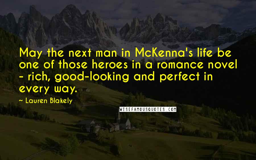 Lauren Blakely Quotes: May the next man in McKenna's life be one of those heroes in a romance novel - rich, good-looking and perfect in every way.