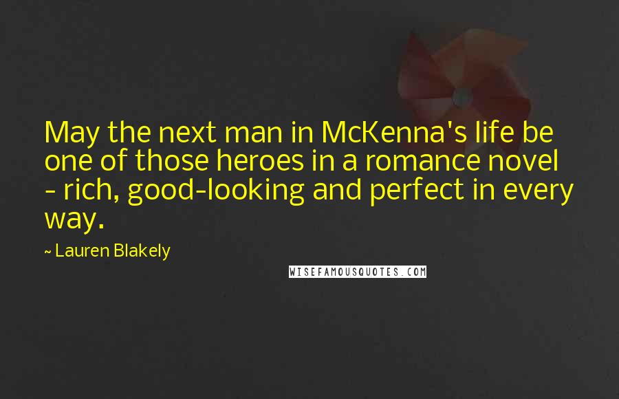 Lauren Blakely Quotes: May the next man in McKenna's life be one of those heroes in a romance novel - rich, good-looking and perfect in every way.