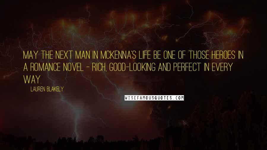 Lauren Blakely Quotes: May the next man in McKenna's life be one of those heroes in a romance novel - rich, good-looking and perfect in every way.