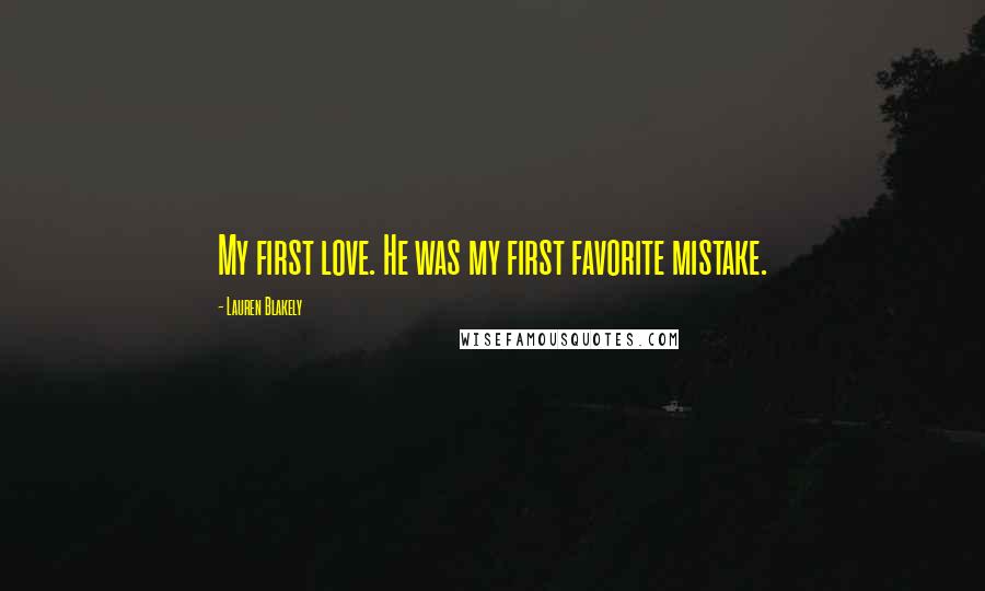 Lauren Blakely Quotes: My first love. He was my first favorite mistake.