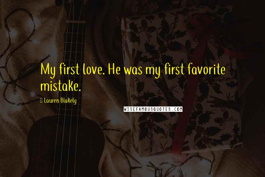 Lauren Blakely Quotes: My first love. He was my first favorite mistake.
