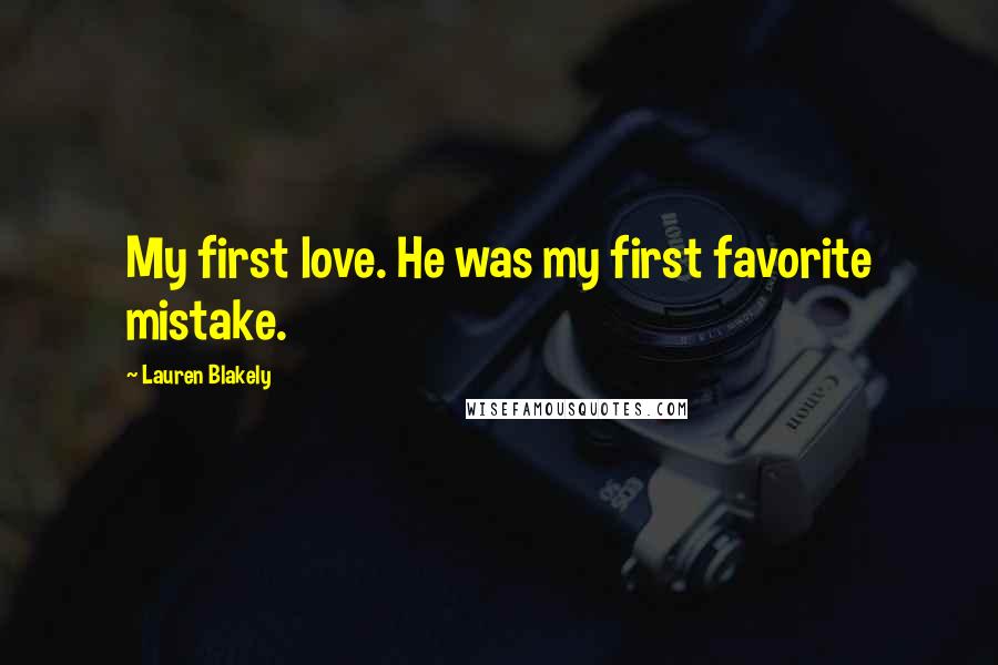 Lauren Blakely Quotes: My first love. He was my first favorite mistake.
