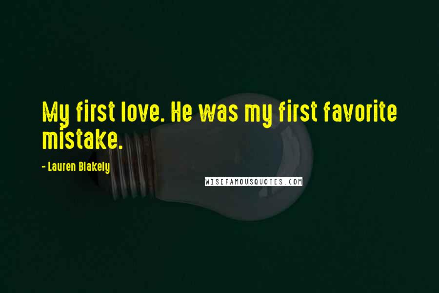 Lauren Blakely Quotes: My first love. He was my first favorite mistake.