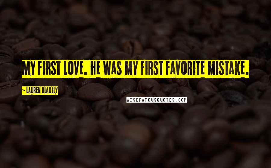 Lauren Blakely Quotes: My first love. He was my first favorite mistake.