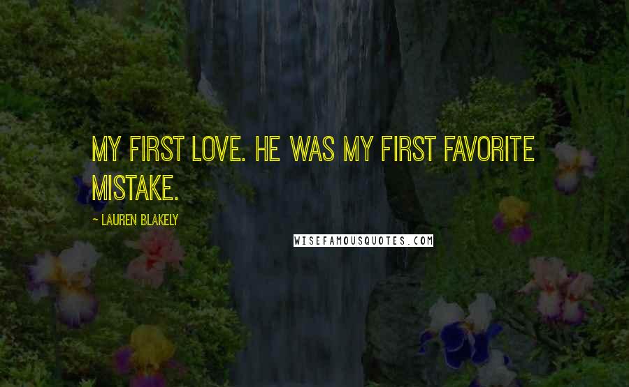 Lauren Blakely Quotes: My first love. He was my first favorite mistake.