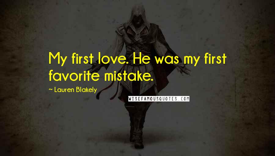 Lauren Blakely Quotes: My first love. He was my first favorite mistake.
